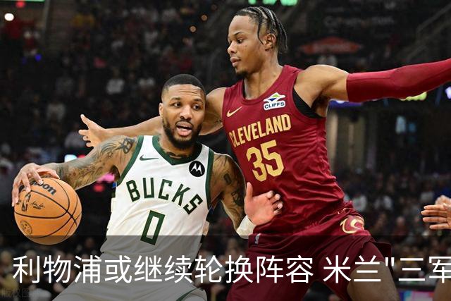 利物浦或继续轮换阵容 米兰"三军用命"有机可乘?